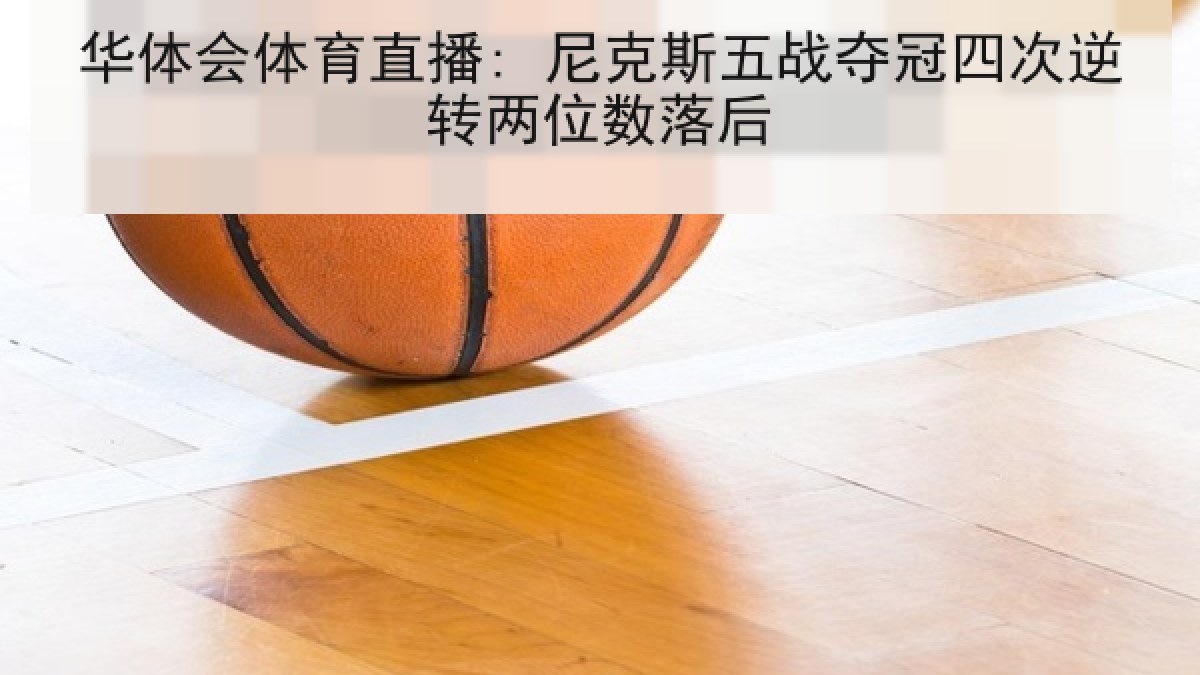 华体会体育直播: 尼克斯五战夺冠四次逆转两位数落后