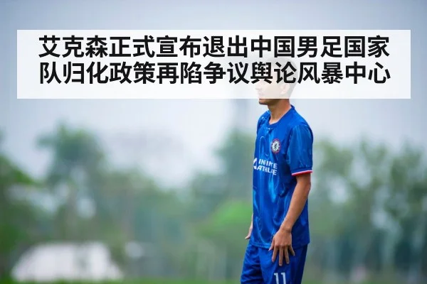 艾克森正式宣布退出中国男足国家队归化政策再陷争议舆论风暴中心