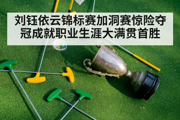 刘钰依云锦标赛加洞赛惊险夺冠成就职业生涯大满贯首胜