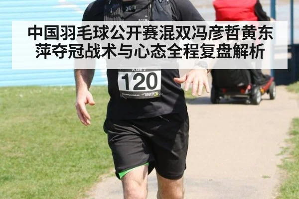 中国羽毛球公开赛混双冯彦哲黄东萍夺冠战术与心态全程复盘解析